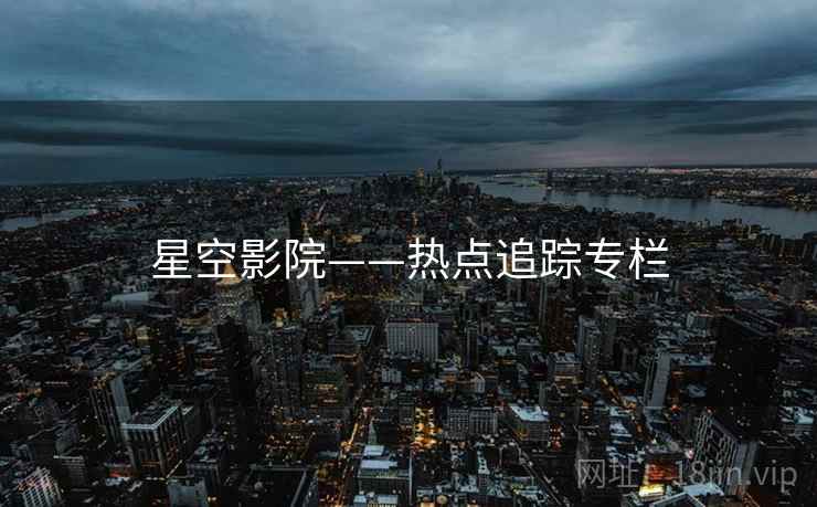 星空影院——热点追踪专栏