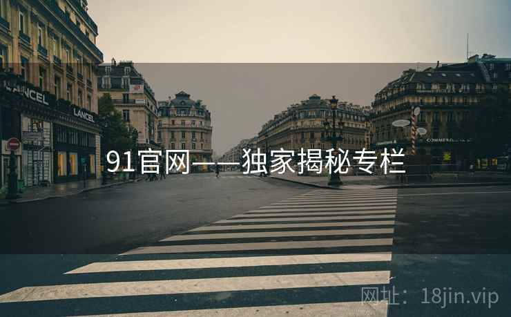 91官网——独家揭秘专栏