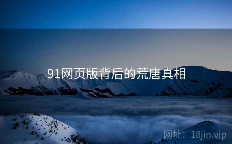 91网页版背后的荒唐真相