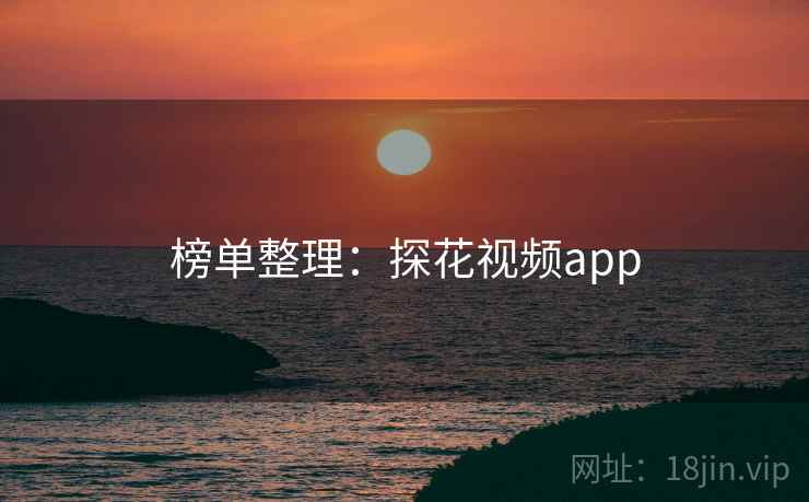 榜单整理:探花视频app 榜单整理:探花视频app
