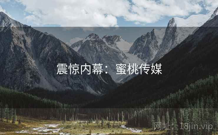 震惊内幕：蜜桃传媒