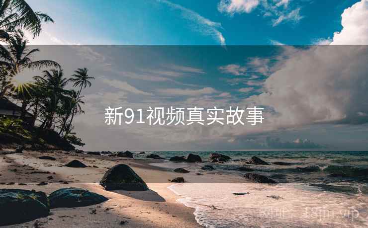 新91视频真实故事