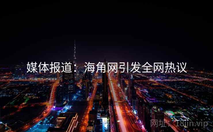 媒体报道：海角网引发全网热议