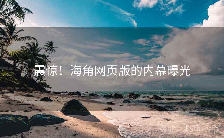 震惊!海角网页版的内幕曝光 震惊!海角网页版的内幕曝光