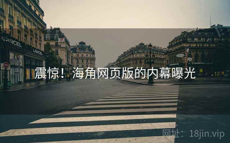 震惊!海角网页版的内幕曝光 震惊!海角网页版的内幕曝光