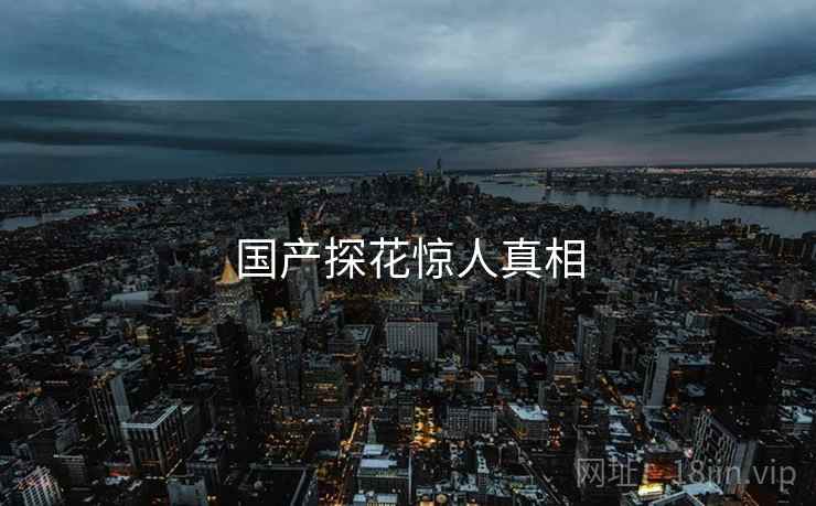 国产探花惊人真相