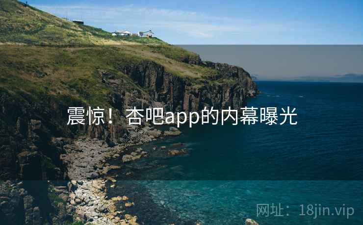 震惊！杏吧app的内幕曝光