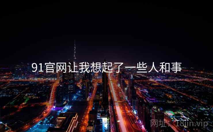 91官网让我想起了一些人和事