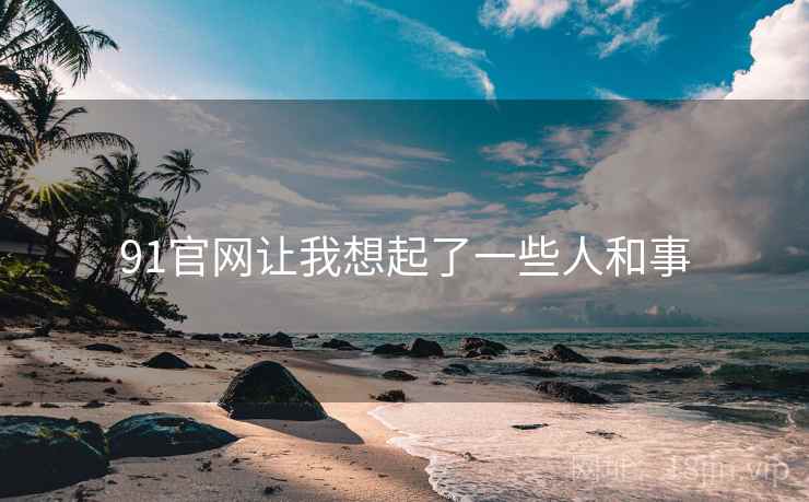 91官网让我想起了一些人和事