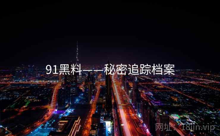 91黑料——秘密追踪档案
