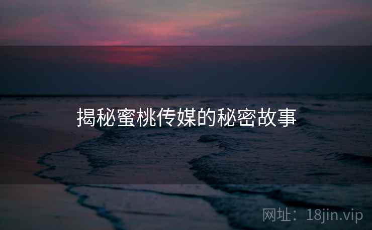 揭秘蜜桃传媒的秘密故事