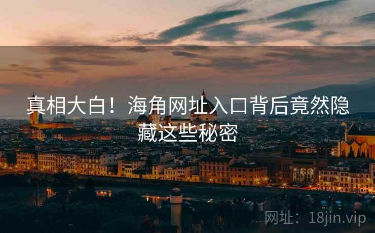 真相大白！海角网址入口背后竟然隐藏这些秘密