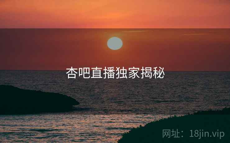 杏吧直播独家揭秘