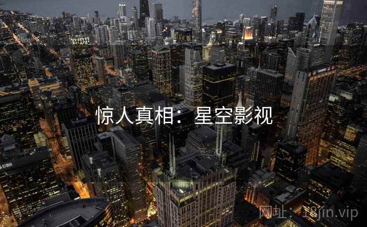 惊人真相:星空影视 惊人真相:星空影视