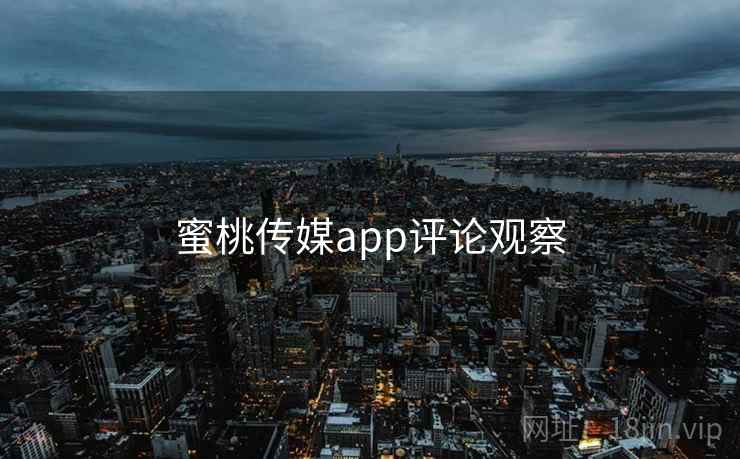 蜜桃传媒app评论观察 蜜桃传媒app评论观察