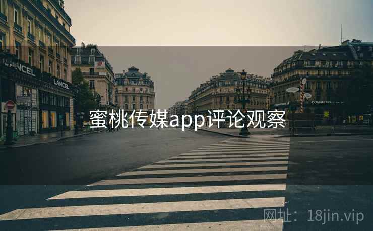 蜜桃传媒app评论观察 蜜桃传媒app评论观察
