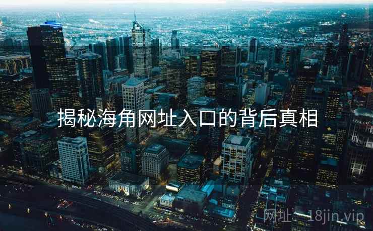 揭秘海角网址入口的背后真相 揭秘海角网址入口的背后真相