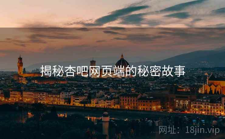 揭秘杏吧网页端的秘密故事 揭秘杏吧网页端的秘密故事