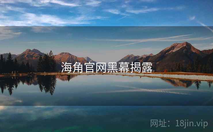 海角官网黑幕揭露 海角官网黑幕揭露
