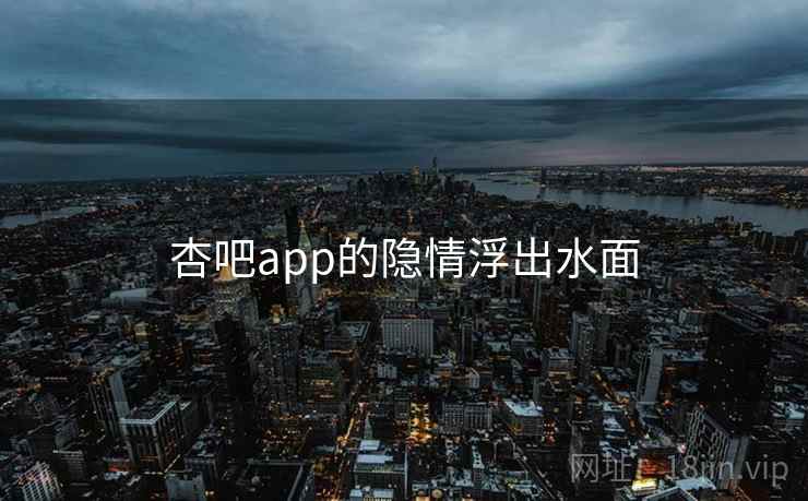 杏吧app的隐情浮出水面