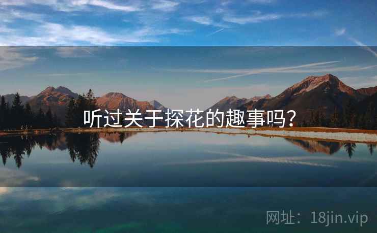 听过关于探花的趣事吗? 听过关于探花的趣事吗?