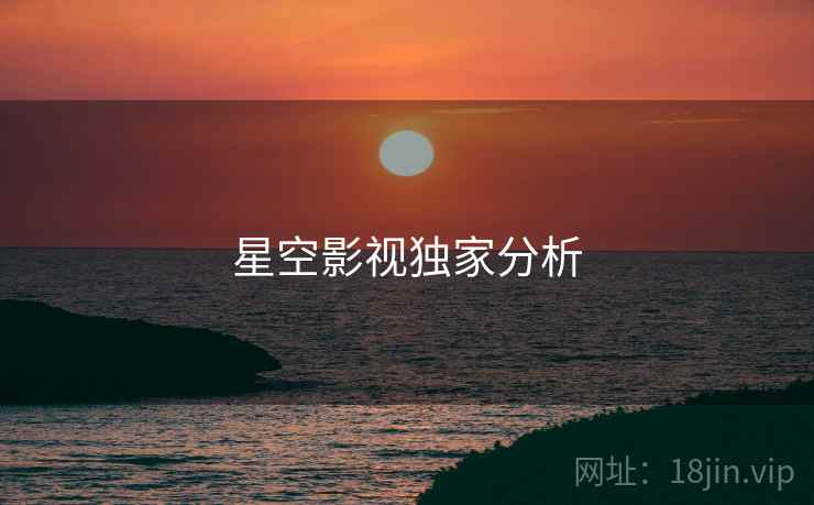 星空影视独家分析 星空影视独家分析