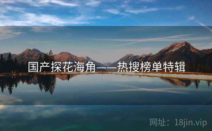 国产探花海角——热搜榜单特辑