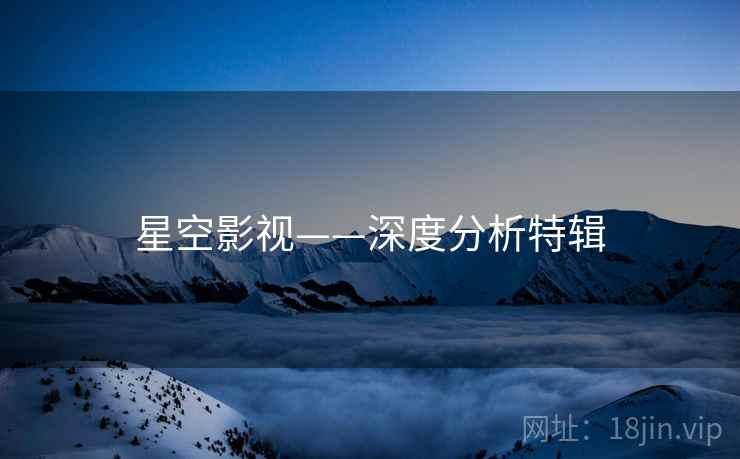 星空影视——深度分析特辑 星空影视——深度分析特辑