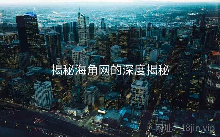 揭秘海角网的深度揭秘 揭秘海角网的深度揭秘