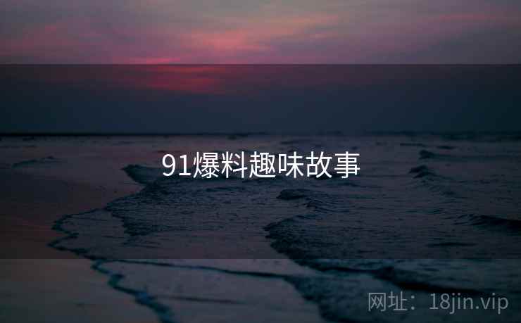 91爆料趣味故事