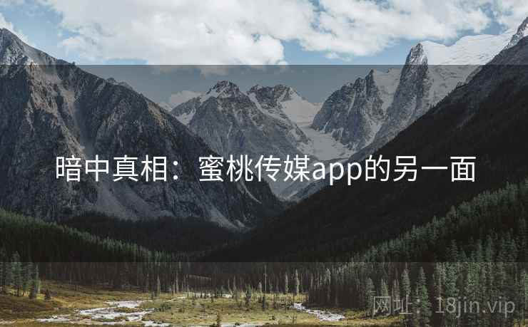 暗中真相:蜜桃传媒app的另一面 暗中真相:蜜桃传媒app的另一面