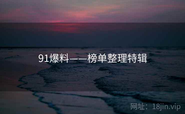 91爆料——榜单整理特辑 91爆料——榜单整理特辑