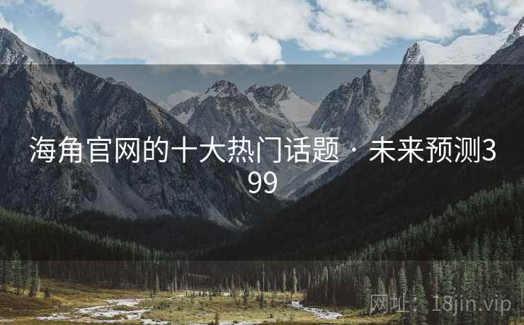 海角官网的十大热门话题 · 未来预测399 海角官网的十大热门话题 · 未来预测399