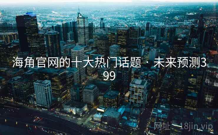 海角官网的十大热门话题 · 未来预测399 海角官网的十大热门话题 · 未来预测399