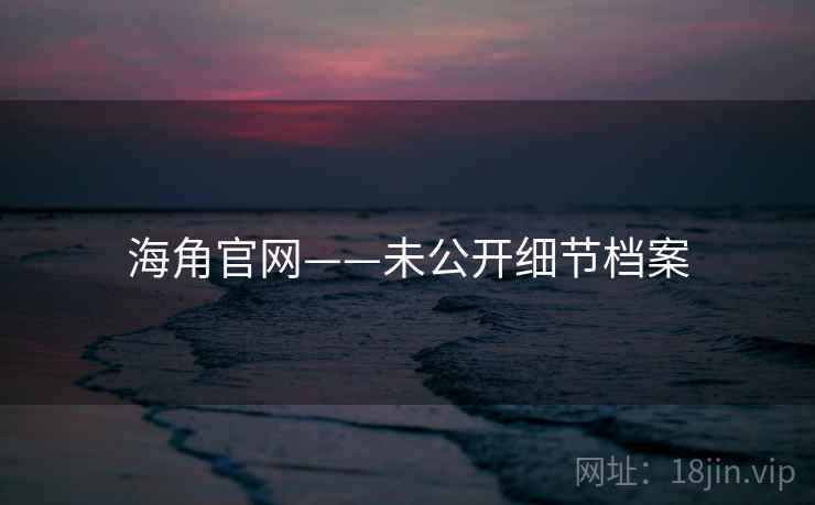 海角官网——未公开细节档案 海角官网——未公开细节档案