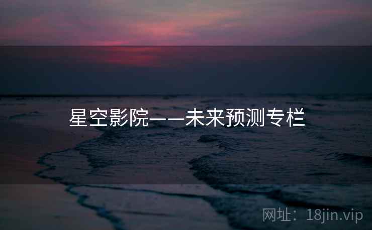 星空影院——未来预测专栏 星空影院——未来预测专栏
