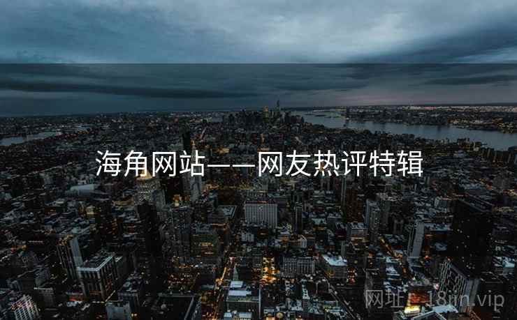 海角网站——网友热评特辑
