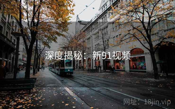 深度揭秘:新91视频 深度揭秘:新91视频