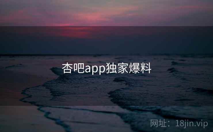 杏吧app独家爆料 杏吧app独家爆料