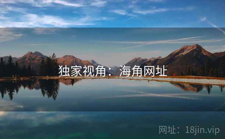 独家视角:海角网址 独家视角:海角网址