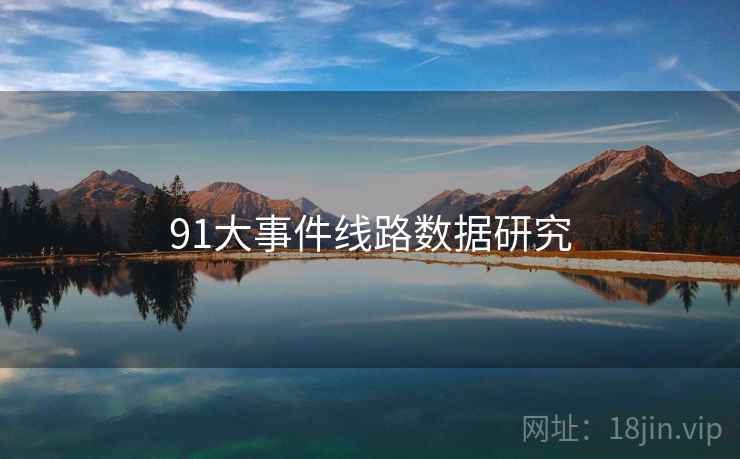 91大事件线路数据研究 91大事件线路数据研究