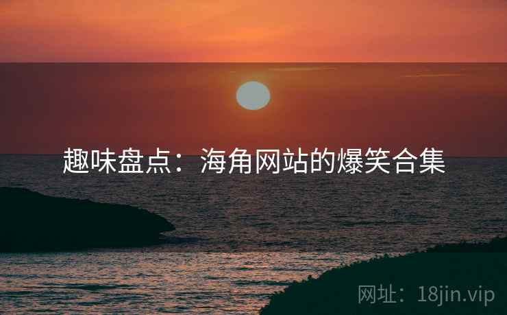 趣味盘点:海角网站的爆笑合集 趣味盘点:海角网站的爆笑合集