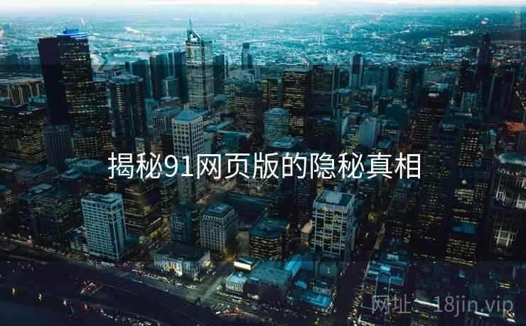 揭秘91网页版的隐秘真相