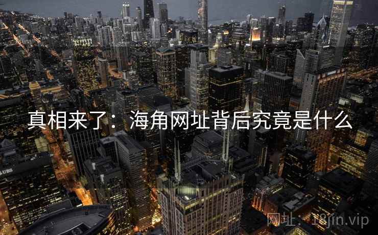 真相来了：海角网址背后究竟是什么