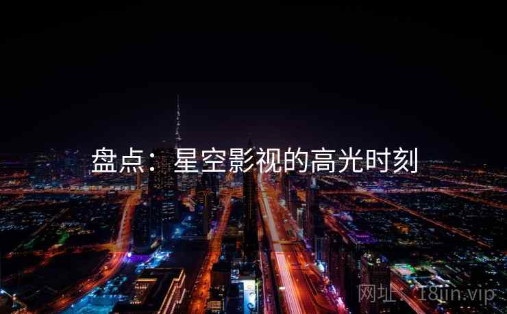 盘点:星空影视的高光时刻 盘点:星空影视的高光时刻