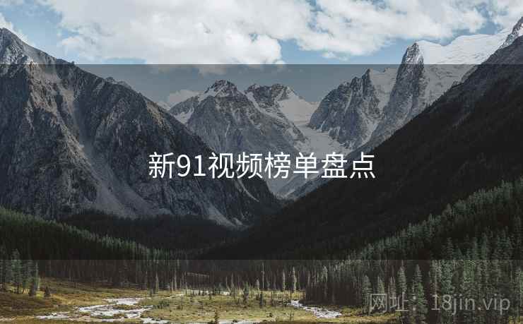 新91视频榜单盘点 新91视频榜单盘点