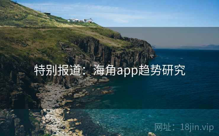 特别报道:海角app趋势研究
