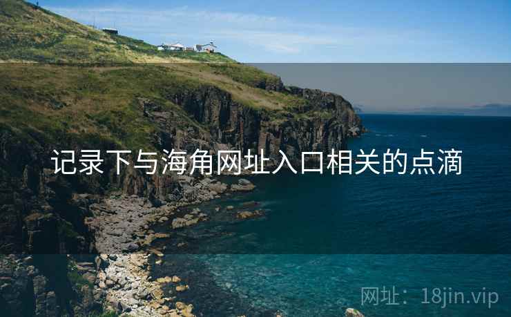 记录下与海角网址入口相关的点滴