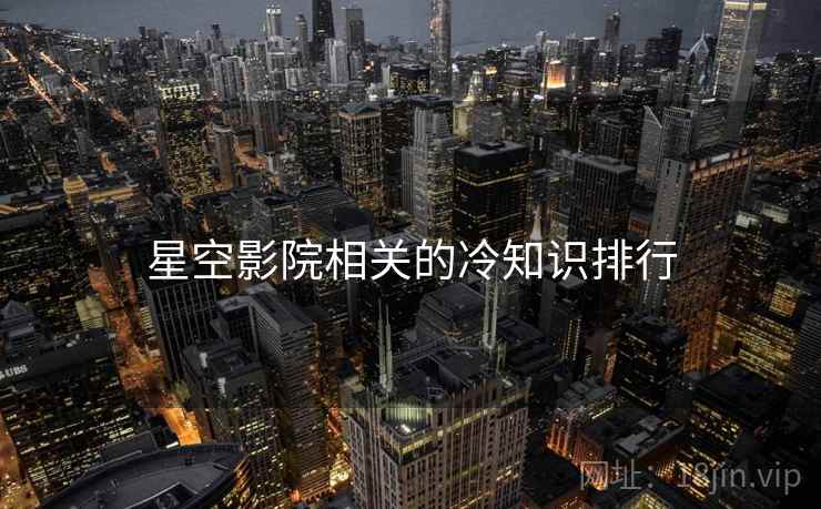 星空影院相关的冷知识排行 星空影院相关的冷知识排行
