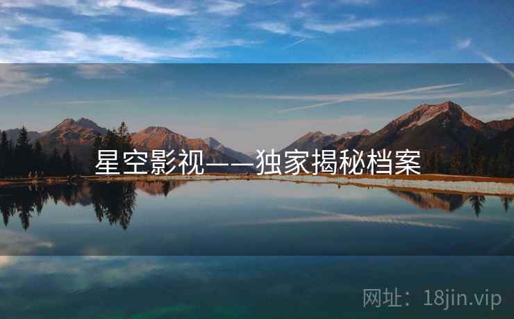 星空影视——独家揭秘档案 星空影视——独家揭秘档案